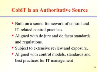 CobiT is an Authoritative Source <ul><li>Built on a sound framework of control and IT-related control practices. </li></ul...