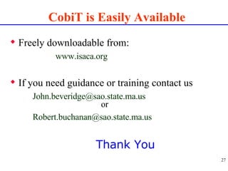 CobiT is Easily Available <ul><li>Freely downloadable from: </li></ul><ul><li>www.isaca.org </li></ul><ul><li>If you need ...