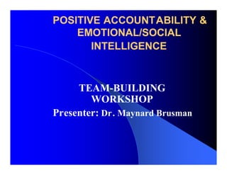 POSITIVE ACCOUNTABILITY &
    EMOTIONAL/SOCIAL
       INTELLIGENCE



     TEAM-BUILDING
        WORKSHOP
Presenter: Dr. Maynard Brusman
 