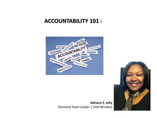 Adriane E. Jolly
Diamond Team Leader | Vitel Wireless
ACCOUNTABILITY 101 :
 