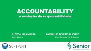 CLEITON LUIS MAFRA
Agile Coach
FABIO LUIS TAVARES JASCONE
Coordenador de Sistemas
ACCOUNTABILITY
a evolução da responsabilidade
 