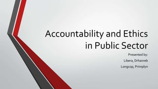 Accountability and Ethics
in Public Sector
Presented by:
Libera, Drhanreb
Longcop, Primplyn
 