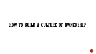 HOW TO BUILD A CULTURE OF OWNERSHIP
 