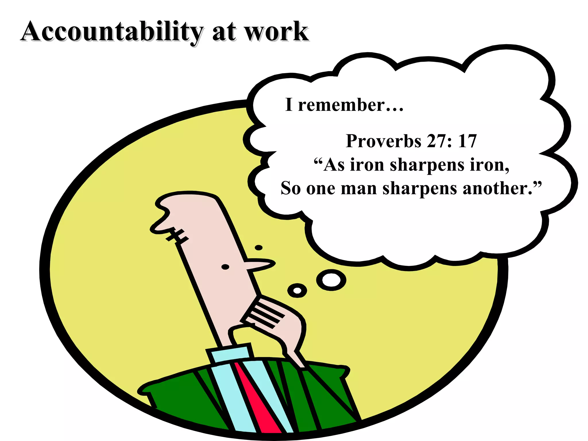 I remember… Accountability at work Proverbs 27: 17 “ As iron sharpens iron, So one man sharpens another.” 