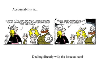 Accountability is... Dealing directly with the issue at hand 