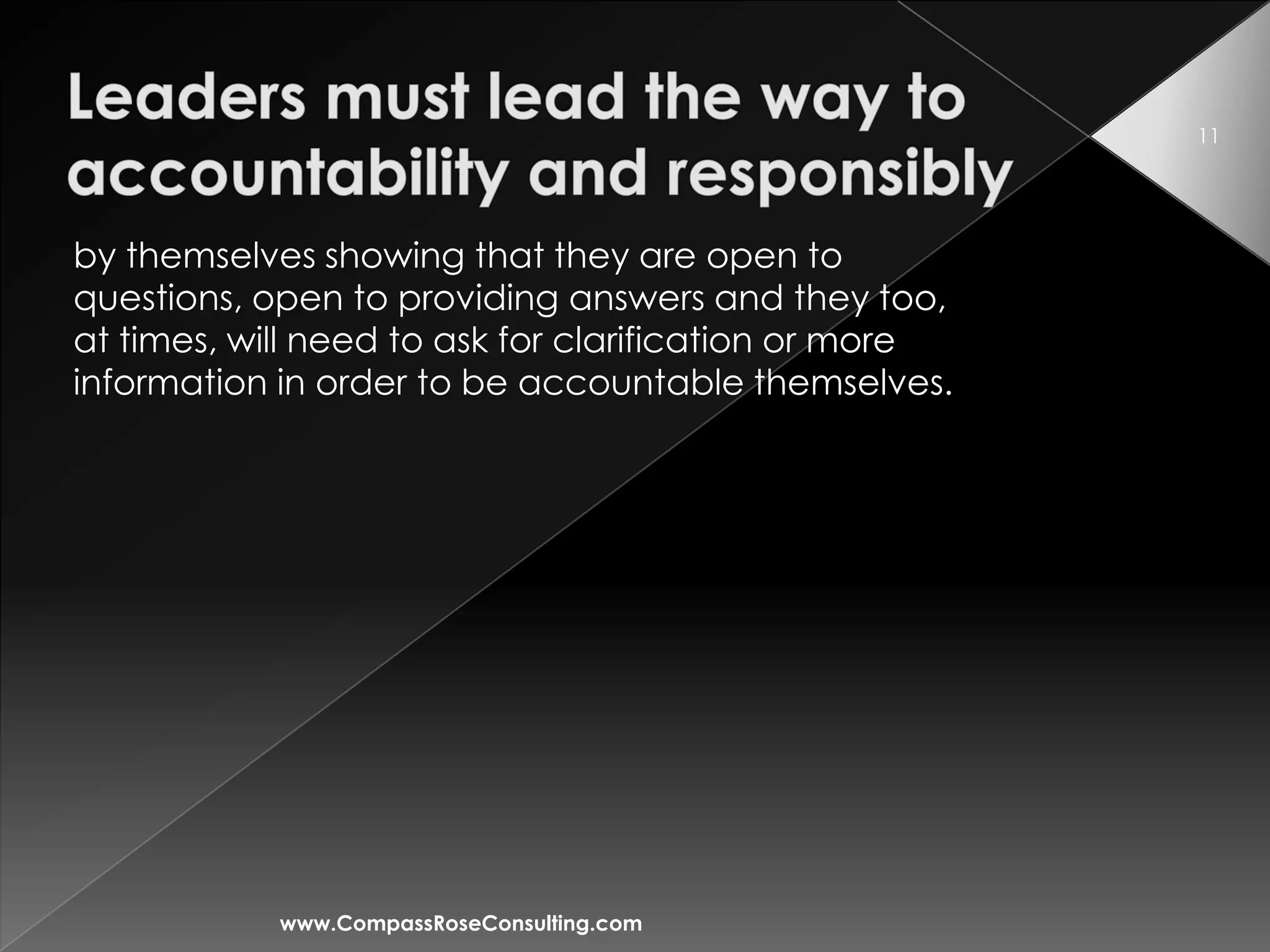 11




by themselves showing that they are open to
questions, open to providing answers and they too,
at times, will need to ask for clarification or more
information in order to be accountable themselves.




            www.CompassRoseConsulting.com
 