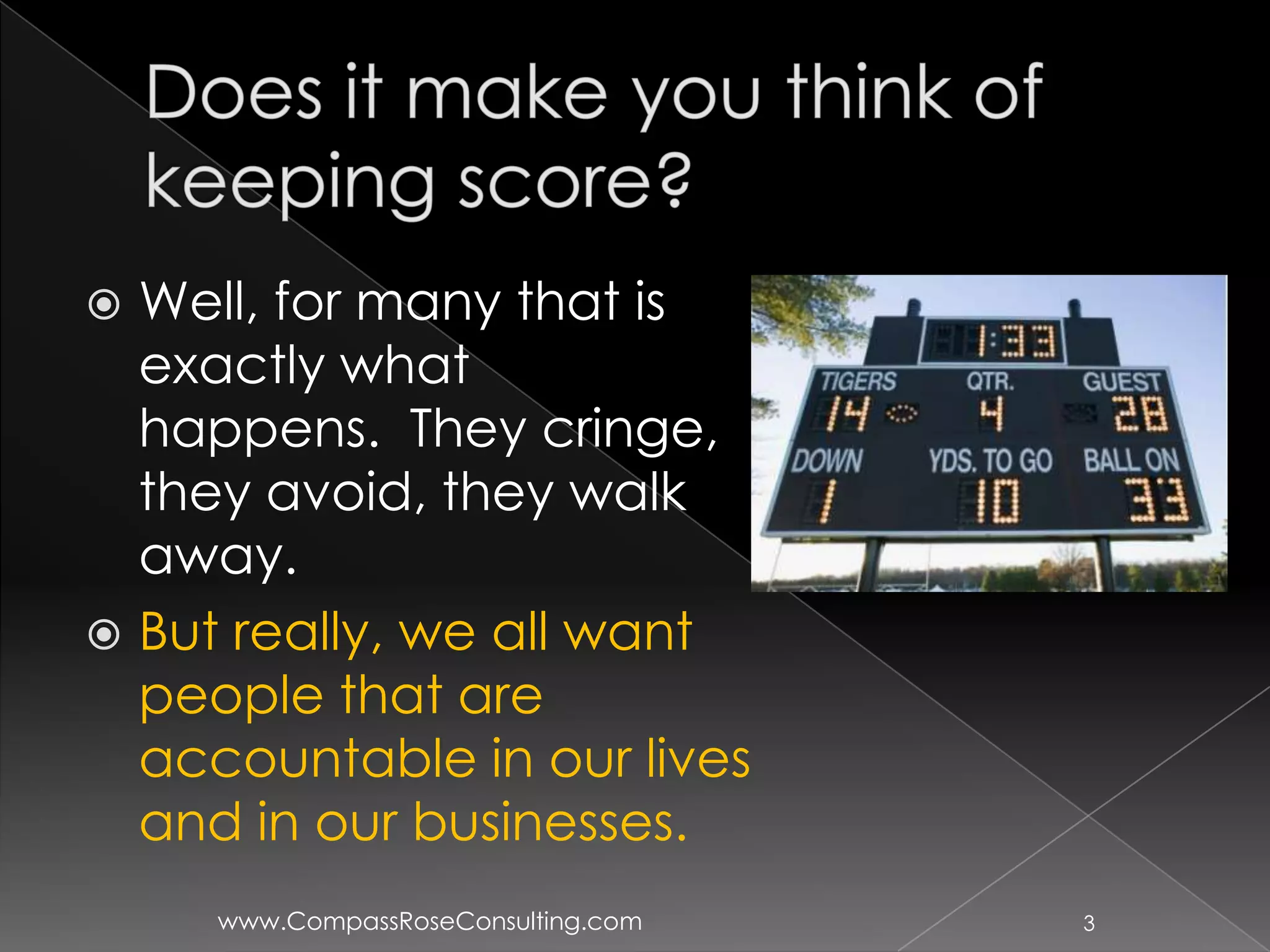  Well, for many that is
  exactly what
  happens. They cringe,
  they avoid, they walk
  away.
 But really, we all want
  people that are
  accountable in our lives
  and in our businesses.
     www.CompassRoseConsulting.com   3
 
