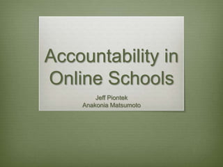 Accountability in
Online Schools
Jeff Piontek
Anakonia Matsumoto
 
