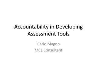 Accountability in Developing
Assessment Tools
Carlo Magno
MCL Consultant
 