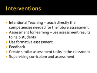  IntentionalTeaching – teach directly the
competencies needed for the future assessment
 Assessment for learning – use assessment results
to help students
 Use formative assessment
 Feedback
 Create similar assessment tasks in the classroom
 Supervising curriculum and assessment
 