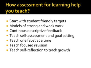 Start with student friendly targets
 Models of strong and weak work
 Continous descriptive feedback
 Teach self-assessment and goal setting
 Teach one facet at a time
 Teach focused revision
 Teach self-reflection to track growth
 