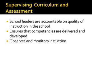  School leaders are accountable on quality of
instruction in the school
 Ensures that competencies are delivered and
developed
 Observes and monitors instuction
 