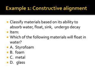  Classify materials based on its ability to
absorb water, float, sink, undergo decay
 Item:
 Which of the following materials will float in
water?
 A. Styrofoam
 B. foam
 C. metal
 D. glass
 