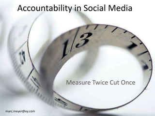 Accountability in Social Media Measure Twice Cut Once marc.meyer@ey.com 