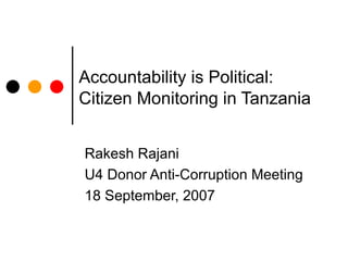 Accountability is Political:   Citizen Monitoring in Tanzania Rakesh Rajani U4 Donor Anti-Corruption Meeting 18 September, 2007 