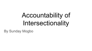 Accountability of
Intersectionality
By Sunday Mogbo
 