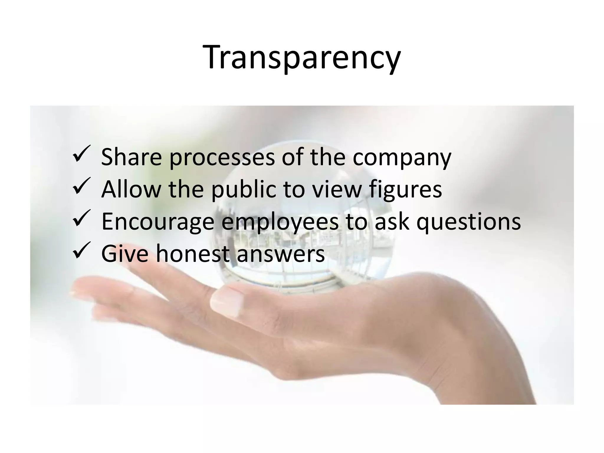 Transparency
Share processes of the company
Allow the public to view figures
Encourage employees to ask questions
Give honest answers