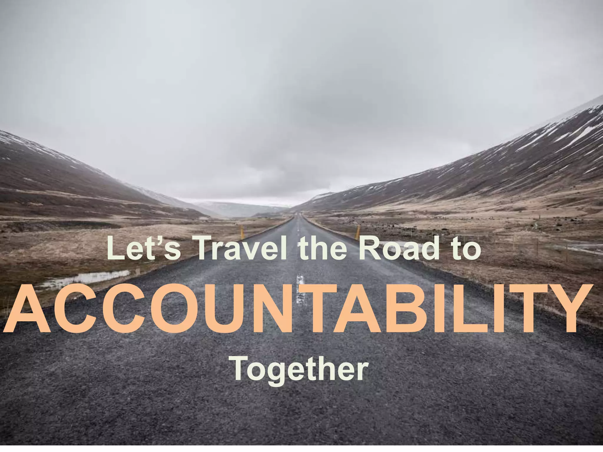 Let’s Travel the Road to
ACCOUNTABILITY
Together