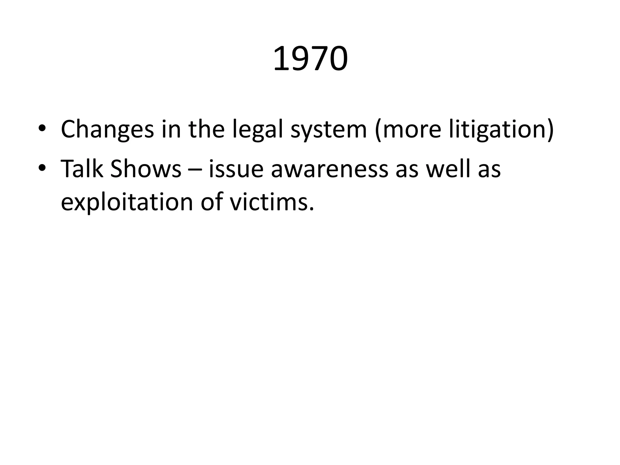 1970
• Changes in the legal system (more litigation)
• Talk Shows – issue awareness as well as
exploitation of victims.