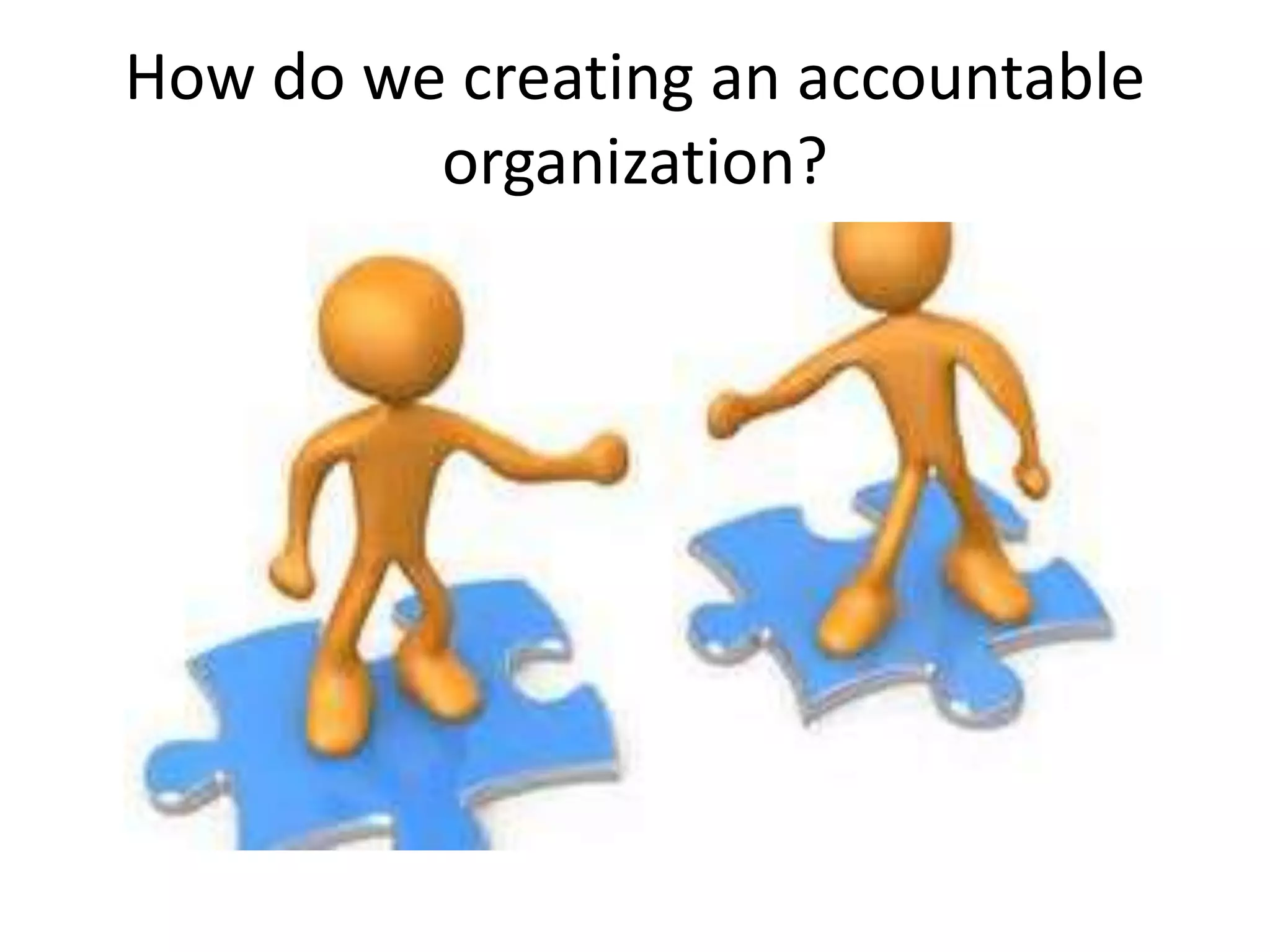 How do we creating an accountable
organization?
