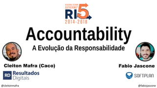 @cleitonmafra @fabiojascone
Accountability
A Evolução da Responsabilidade
Cleiton Mafra (Caco) Fabio Jascone
 