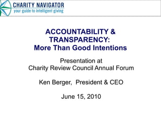 ACCOUNTABILITY & TRANSPARENCY:  More Than Good Intentions Presentation at Charity Review Council Annual Forum Ken Berger,  President & CEO June 15, 2010 