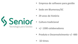 § Empresa de	software	para	gestão
§ Sede	em	Blumenau/SC
§ 29	anos	de	história
§ Cultura	tradicional
§ +/- 1300	colaboradores
§ Produto	e	Desenvolvimento	+/- 400
§ 32	times
 