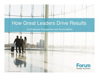 How Great Leaders Drive Results 
 2014 The Forum Corporation 
Via Employee Engagement and Accountability 
 