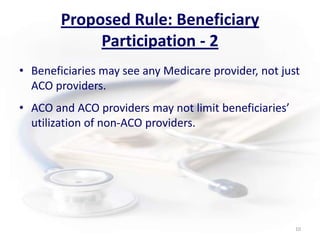 Proposed Rule: Beneficiary Participation - 2Beneficiaries may see any Medicare provider, not just ACO providers.ACO and ACO providers may not limit beneficiaries’ utilization of non-ACO providers.10