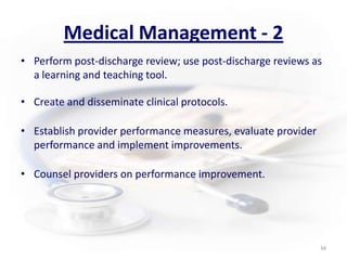 Medical Management - 2Perform post-discharge review; use post-discharge reviews as a learning and teaching tool.Create and disseminate clinical protocols.Establish provider performance measures, evaluate provider performance and implement improvements.Counsel providers on performance improvement. 34