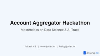 Masterclass on Data Science & AI Track
Aakash N S | www.jovian.ml | hello@jovian.ml
Account Aggregator Hackathon
 