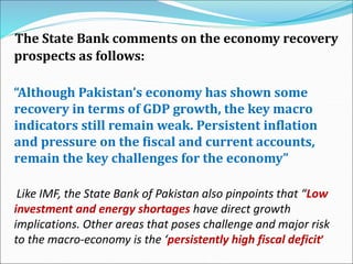 The State Bank comments on the economy recovery
prospects as follows:
“Although Pakistan’s economy has shown some
recovery...