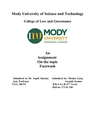 Mody University of Science and Technology
College of Law and Governance
An
Assignment
On the topic
Facewash
Submitted to: Dr. Anjali Sharma Submitted by: Monica Garg
Asst. Professor Aayushi Kamra
CLG, MUST B.B.A LL.B (1ST
Year)
Roll no. 173 & 148
 