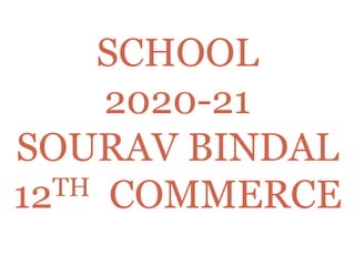 SCHOOL
2020-21
SOURAV BINDAL
12TH COMMERCE
 