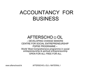 ACCOUNTANCY  FOR BUSINESS  AFTERSCHO☺OL   –  DEVELOPING CHANGE MAKERS  CENTRE FOR SOCIAL ENTREPRENEURSHIP  PGPSE PROGRAMME –  World’ Most Comprehensive programme in social entrepreneurship & spiritual entrepreneurship OPEN FOR ALL FREE FOR ALL 