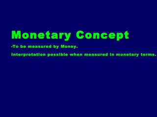 Monetary Concept
-To be measured by Money.
Interpretation possible when measured in monetary terms.
 