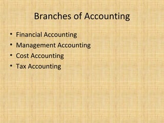 Branches of Accounting
• Financial Accounting
• Management Accounting
• Cost Accounting
• Tax Accounting
 