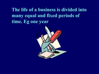 The life of a business is divided into
many equal and fixed periods of
time. Eg one year
 