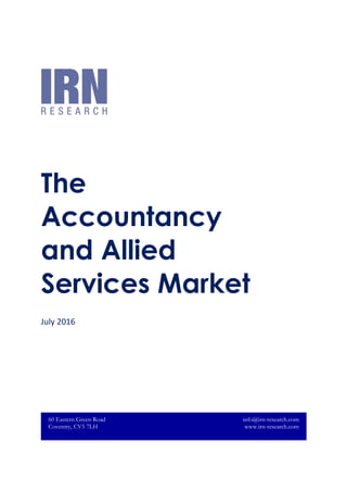 The
Accountancy
and Allied
Services Market
July 2016
60 Eastern Green Road
Coventry, CV5 7LH
info@irn-research.com
www.irn-research.com
 