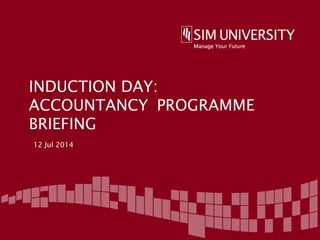 INDUCTION DAY:
ACCOUNTANCY PROGRAMME
BRIEFING
12 Jul 2014
 