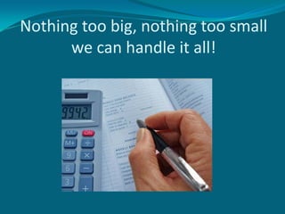 Nothing too big, nothing too small
      we can handle it all!
 