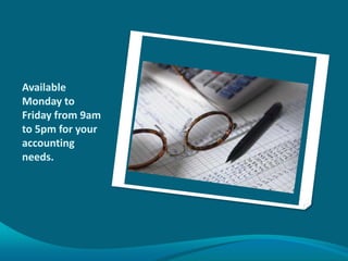 Available
Monday to
Friday from 9am
to 5pm for your
accounting
needs.
 