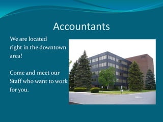 Accountants
We are located
right in the downtown
area!

Come and meet our
Staff who want to work
for you.
 