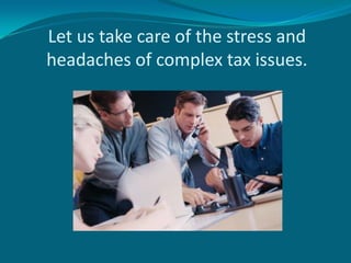 Let us take care of the stress and
headaches of complex tax issues.
 