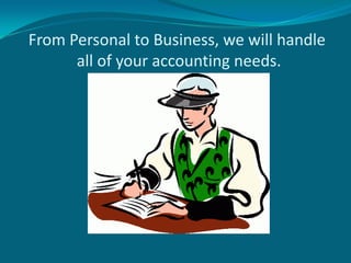 From Personal to Business, we will handle
      all of your accounting needs.
 