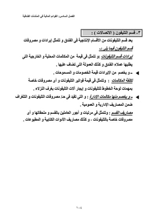 ‫الفصل‬‫السادس‬:‫القوائم‬‫المالية‬‫في‬‫المنشأت‬‫الفندقية‬
101
٣-٣-‫ن‬ ‫ا‬) ‫ن‬ ‫ا‬‫ت‬ ‫ﺕ‬ ‫ا‬ ): ( ‫ت‬ ‫ﺕ‬ ‫ا‬: (
‫ﺕ‬ ‫و‬ ‫ق‬ ‫ا‬ ‫ﻥ‬ ‫ا‬ ‫م‬ ‫ا‬ ‫ت‬ ‫ﻥ‬ ‫ا‬‫ت‬ ‫و‬ ‫و‬ ‫ادات‬ ‫إ‬ ‫ﺕ‬ ‫و‬ ‫ق‬ ‫ا‬ ‫ﻥ‬ ‫ا‬ ‫م‬ ‫ا‬ ‫ت‬ ‫ﻥ‬ ‫ا‬‫ت‬ ‫و‬ ‫و‬ ‫ادات‬ ‫إ‬
‫ن‬ ‫ا‬‫ن‬ ‫ا‬::--
‫ت‬ ‫ﻥ‬ ‫ا‬ ‫ادات‬‫ت‬ ‫إ‬‫ﻥ‬ ‫ا‬ ‫ادات‬ ‫إ‬:‫ﺕ‬ ‫و‬:‫ﺕ‬ ‫و‬‫ا‬ ‫ر‬ ‫ا‬ ‫و‬ ‫ا‬ ‫ت‬ ‫ا‬‫ا‬ ‫ر‬ ‫ا‬ ‫و‬ ‫ا‬ ‫ت‬ ‫ا‬
‫ق‬ ‫ا‬ ‫ء‬‫ف‬ ‫ﺕ‬ ‫ا‬ ‫ا‬ ‫آ‬ ‫و‬ ‫ق‬ ‫ا‬ ‫ء‬. ‫ف‬ ‫ﺕ‬ ‫ا‬ ‫ا‬ ‫آ‬ ‫و‬.
‫ت‬ ‫ﺡ‬ ‫ا‬ ‫و‬ ‫ت‬ ‫ا‬ ‫ادات‬ ‫ا‬ ‫و‬ ‫ــ‬. ‫ت‬ ‫ﺡ‬ ‫ا‬ ‫و‬ ‫ت‬ ‫ا‬ ‫ادات‬ ‫ا‬ ‫و‬ ‫ــ‬.
‫ت‬ ‫ا‬‫ت‬ ‫ﺕ‬‫ا‬ ‫ﺕ‬:‫و‬ :‫ﺹ‬ ‫ﺥ‬ ‫ت‬ ‫و‬ ‫أى‬ ‫و‬ ‫ت‬ ‫ﻥ‬ ‫ا‬ ‫اﺕ‬ ‫ﺕ‬‫و‬‫ﺹ‬ ‫ﺥ‬ ‫ت‬ ‫و‬ ‫أى‬ ‫و‬ ‫ت‬ ‫ﻥ‬ ‫ا‬ ‫اﺕ‬ ‫ﺕ‬
‫ت‬‫ﺡ‬ ‫ت‬‫ﻥ‬ ‫ط‬ ‫ا‬ ‫ﺡ‬‫ء‬ ‫ا‬ ‫ف‬ ‫ت‬ ‫ﻥ‬ ‫ا‬ ‫ت‬ ‫ر‬ ‫إ‬ ‫و‬ ‫ت‬ ‫ﻥ‬ ‫ط‬ ‫ا‬. ‫ء‬ ‫ا‬ ‫ف‬ ‫ت‬ ‫ﻥ‬ ‫ا‬ ‫ت‬ ‫ر‬ ‫إ‬ ‫و‬ ‫ت‬.
‫دارة‬ ‫ا‬ ‫ت‬ ‫و‬ ‫ـ‬‫ة‬ ‫ـ‬‫دار‬ ‫ا‬ ‫ت‬ ‫و‬ ‫ـ‬‫ـ‬:‫ﺡـ‬ ‫ﺕ‬ ‫ا‬ ‫و‬ :/‫ﺡـ‬ ‫ﺕ‬ ‫ا‬ ‫و‬‫اف‬ ‫ا‬ ‫و‬ ‫ت‬ ‫ﻥ‬ ‫ا‬ ‫ت‬ ‫و‬ /‫اف‬ ‫ا‬ ‫و‬ ‫ت‬ ‫ﻥ‬ ‫ا‬ ‫ت‬ ‫و‬
‫ا‬ ‫و‬ ‫دار‬ ‫ا‬ ‫ر‬ ‫ا‬ ‫ﺽ‬. ‫ا‬ ‫و‬ ‫دار‬ ‫ا‬ ‫ر‬ ‫ا‬ ‫ﺽ‬.
‫ا‬ ‫ر‬‫ا‬ ‫ر‬:‫و‬ :‫أى‬ ‫و‬ ‫ﺕ‬ ‫و‬ ‫ا‬ ‫ر‬ ‫أ‬ ‫و‬ ‫ت‬ ‫ﺕ‬ ‫ﺕ‬‫و‬‫أى‬ ‫و‬ ‫ﺕ‬ ‫و‬ ‫ا‬ ‫ر‬ ‫أ‬ ‫و‬ ‫ت‬ ‫ﺕ‬ ‫ﺕ‬
‫ت‬ ‫و‬‫ﺹ‬ ‫ﺥ‬ ‫ت‬ ‫و‬‫ت‬ ‫ﻥ‬ ‫ﺹ‬ ‫ﺥ‬، ‫ت‬ ‫ﻥ‬،‫ت‬ ‫ا‬ ‫و‬ ‫ا‬ ‫دوات‬ ‫ا‬ ‫ر‬ ‫آ‬ ‫و‬. ‫ت‬ ‫ا‬ ‫و‬ ‫ا‬ ‫دوات‬ ‫ا‬ ‫ر‬ ‫آ‬ ‫و‬.
 