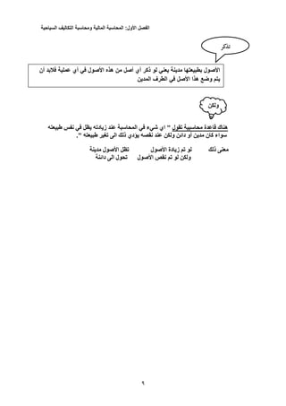 ‫الفصل‬‫األول‬:‫المحاسبة‬‫المالية‬‫ومحاسبة‬‫التكاليف‬‫السياحية‬
3
‫تقول‬ ‫محاسبية‬ ‫قاعدة‬ ‫هناك‬‫شي‬ ‫اي‬ "‫ء‬‫الم‬ ‫في‬‫طبيعته‬ ‫نفس‬ ‫في‬ ‫يظل‬ ‫زيادته‬ ‫عند‬ ‫حاسبة‬
‫دائن‬ ‫أو‬ ‫مدين‬ ‫كان‬ ‫سواء‬." ‫طبيعته‬ ‫تغير‬ ‫الى‬ ‫ذلك‬ ‫يؤدي‬ ‫نقصه‬ ‫عند‬ ‫ولكن‬
‫ذلك‬ ‫معنى‬‫األصول‬ ‫زيادة‬ ‫تم‬ ‫لو‬‫مدينة‬ ‫األصول‬ ‫تظل‬
‫ولكن‬‫األصول‬ ‫نقص‬ ‫تم‬ ‫لو‬‫دائنة‬ ‫الى‬ ‫تحول‬
‫أن‬ ‫فالبد‬ ‫عملية‬ ‫أي‬ ‫في‬ ‫األصول‬ ‫هذه‬ ‫من‬ ‫أصل‬ ‫أي‬ ‫ذكر‬ ‫لو‬ ‫يعني‬ ‫مدينة‬ ‫بطبيعتها‬ ‫األصول‬
‫ه‬ ‫وضع‬ ‫يتم‬‫المدين‬ ‫الطرف‬ ‫في‬ ‫األصل‬ ‫ذا‬
‫تذكر‬
‫ولكن‬
 