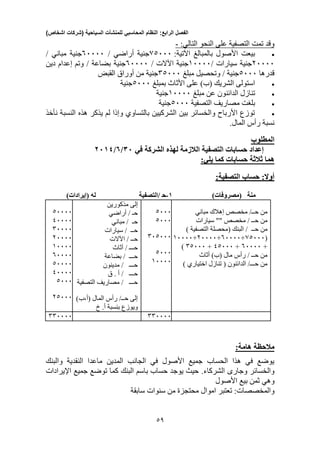 ‫الفصل‬‫الرابع‬:‫النظام‬‫المحاسبي‬‫للمنشآت‬‫السياحية‬(‫شركات‬‫اشخاص‬)
33
‫النحو‬ ‫على‬ ‫التصفية‬ ‫تمت‬ ‫وقد‬:‫التالي‬-
‫بالمبالغ‬ ‫األصول‬ ‫بيعت‬:‫اآلتية‬00333‫ج‬‫نية‬‫أراضي‬/03333‫ج‬‫نية‬/ ‫مباني‬
23333‫ج‬‫نية‬/ ‫سيارات‬13333‫ج‬‫نية‬/ ‫اآلالت‬03333‫ج‬‫نية‬‫دين‬ ‫إعدام‬ ‫وتم‬ / ‫بضاعة‬
‫قدرها‬0333‫ج‬‫نية‬‫مبلغ‬ ‫وتحصيل‬ /30333‫ج‬‫نية‬‫القبض‬ ‫أوراق‬ ‫من‬
‫ب‬ ‫األثاث‬ ‫على‬ )‫(ب‬ ‫الشريك‬ ‫استولى‬‫مبلغ‬0333‫ج‬‫نية‬
‫مبلغ‬ ‫عن‬ ‫الدائنون‬ ‫تنازل‬13333‫ج‬‫نية‬
‫التصفية‬ ‫مصاريف‬ ‫بلغت‬0333‫ج‬‫نية‬
‫نأخذ‬ ‫النسبة‬ ‫هذه‬ ‫يذكر‬ ‫لم‬ ‫وإذا‬ ‫بالتساوي‬ ‫الشركيين‬ ‫بين‬ ‫والخسائر‬ ‫األرباح‬ ‫توزع‬
‫رأس‬ ‫نسبة‬.‫المال‬
‫المطلوب‬
‫التصفية‬ ‫حسابات‬ ‫إعداد‬‫في‬ ‫الشركة‬ ‫لهذه‬ ‫الالزمة‬31/0/2115
‫هما‬‫حسابا‬ ‫ثالثة‬‫ت‬‫كما‬‫ي‬:‫لي‬
‫التصفية‬ ‫حساب‬ :‫أوال‬:
‫منة‬)‫(مصروفات‬1-‫ح‬‫/التصفية‬)‫(إيرادات‬ ‫له‬
03333
43333
33333
23333
13333
03333
03333
43333
0333
20333
‫مذكورين‬ ‫إلى‬
/ ‫حـ‬‫أراضي‬
‫حـ‬‫مباني‬ /
‫حــ‬‫سيارات‬ /
‫اآلالت‬ / ‫حــ‬
‫أث‬ / ‫حـــ‬‫اث‬
‫حـــ‬‫بضاعة‬ /
‫حـــ‬‫مدينون‬ /
‫حـــ‬‫ق‬ . ‫أ‬ /
‫حـــ‬‫التصفية‬ ‫مصاريف‬ /
)‫(أ،ب‬ ‫المال‬ ‫رأس‬ /‫حــ‬ ‫إلى‬
‫خ‬ .‫أ‬ ‫بنسبة‬ ‫ويوزع‬
0333
0333
330333
0333
13333
‫مباني‬ ‫إهالك‬ ‫مخصص‬ /‫حــ‬ ‫من‬
‫سيارات‬ "" ‫مخصص‬ / ‫حــ‬ ‫من‬
‫حــ‬ ‫من‬) ‫التصفية‬ ‫(محصلة‬ ‫البنك‬ /
(00333+03333+23333+13333
+03333+40333+30333)
‫أثاث‬ )‫(ب‬ ‫مال‬ ‫رأس‬ / ‫حــ‬ ‫من‬
) ‫اختياري‬ ‫تنازل‬ ( ‫الدائنون‬ /‫حـــ‬ ‫من‬
333333 333333
‫مالحظة‬:‫هامة‬
‫والبنك‬ ‫النقدية‬ ‫ماعدا‬ ‫المدين‬ ‫الجانب‬ ‫في‬ ‫األصول‬ ‫جميع‬ ‫الحساب‬ ‫هذا‬ ‫في‬ ‫يوضع‬
‫وجارى‬ ‫والخسائر‬.‫الشركاء‬‫جميع‬ ‫توضع‬ ‫كما‬ ‫البنك‬ ‫باسم‬ ‫حساب‬ ‫يوجد‬ ‫حيث‬‫اإليرادات‬
‫وهي‬‫األصول‬ ‫بيع‬ ‫ثمن‬
:‫والمخصصات‬‫تعتبر‬‫اموال‬‫سابقة‬ ‫سنوات‬ ‫من‬ ‫محتجزة‬
 