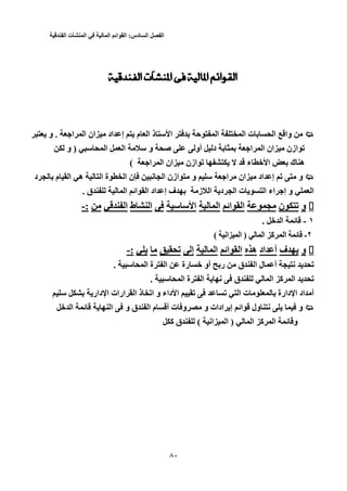 ‫الفصل‬‫السادس‬:‫القوائم‬‫المالية‬‫في‬‫المنشأت‬‫الفندقية‬
30
‫ا‬ ‫ا‬ ‫ان‬ ‫اد‬ ‫إ‬ ‫م‬ ‫ا‬ ‫ذ‬ ‫ا‬ ‫ﺡ‬ ‫ا‬ ‫ا‬ ‫ت‬ ‫ا‬ ‫وا‬. ‫ا‬ ‫ا‬ ‫ان‬ ‫اد‬ ‫إ‬ ‫م‬ ‫ا‬ ‫ذ‬ ‫ا‬ ‫ﺡ‬ ‫ا‬ ‫ا‬ ‫ت‬ ‫ا‬ ‫وا‬‫و‬ .‫و‬
‫ا‬ ‫ازن‬ ‫ﺕ‬‫ا‬ ‫ا‬ ‫ن‬‫ا‬ ‫ازن‬ ‫ﺕ‬‫ا‬ ‫ا‬ ‫ن‬‫د‬‫د‬‫أو‬‫أو‬‫ا‬ ‫ا‬ ‫و‬ ‫ﺹ‬) ‫ا‬ ‫ا‬ ‫و‬ ‫ﺹ‬‫و‬ )‫و‬
‫ا‬ ‫ا‬ ‫ان‬ ‫ازن‬ ‫ﺕ‬ ‫ء‬ ‫ﺥ‬ ‫ا‬ ‫ك‬ ‫ه‬( ‫ا‬ ‫ا‬ ‫ان‬ ‫ازن‬ ‫ﺕ‬ ‫ء‬ ‫ﺥ‬ ‫ا‬ ‫ك‬ ‫ه‬(
‫د‬ ‫م‬ ‫ا‬ ‫ه‬ ‫ا‬ ‫ة‬ ‫ا‬ ‫ن‬ ‫ﻥ‬ ‫ا‬ ‫ازن‬ ‫و‬ ‫ا‬ ‫ان‬ ‫اد‬ ‫إ‬ ‫ﺕ‬ ‫و‬‫د‬ ‫م‬ ‫ا‬ ‫ه‬ ‫ا‬ ‫ة‬ ‫ا‬ ‫ن‬ ‫ﻥ‬ ‫ا‬ ‫ازن‬ ‫و‬ ‫ا‬ ‫ان‬ ‫اد‬ ‫إ‬ ‫ﺕ‬ ‫و‬
‫ت‬ ‫ا‬ ‫اء‬ ‫إ‬ ‫و‬ ‫ا‬‫د‬ ‫ا‬ ‫ت‬ ‫ا‬ ‫اء‬ ‫إ‬ ‫و‬ ‫ا‬‫د‬ ‫ا‬‫ا‬‫ز‬ ‫ا‬‫ف‬ ‫ز‬‫ف‬‫ق‬ ‫ا‬ ‫اﺉ‬ ‫ا‬ ‫اد‬ ‫إ‬. ‫ق‬ ‫ا‬ ‫اﺉ‬ ‫ا‬ ‫اد‬ ‫إ‬.
‫و‬‫و‬‫ن‬ ‫ﺕ‬‫ن‬ ‫ﺕ‬‫اﺉ‬ ‫ا‬‫اﺉ‬ ‫ا‬‫ا‬‫ا‬‫ا‬‫ا‬‫ط‬ ‫ا‬‫ط‬ ‫ا‬‫ا‬‫ا‬:-:-
١١--‫ﺥ‬ ‫ا‬ ‫ﺉ‬. ‫ﺥ‬ ‫ا‬ ‫ﺉ‬.
٢-٢-‫ﺉ‬‫آ‬ ‫ا‬ ‫ﺉ‬‫آ‬ ‫ا‬‫ا‬) ‫ا‬‫اﻥ‬ ‫ا‬ )( ‫اﻥ‬ ‫ا‬(
‫و‬‫و‬‫ف‬‫ف‬‫اد‬ ‫أ‬‫اد‬ ‫أ‬‫ه‬‫ه‬‫اﺉ‬ ‫ا‬‫اﺉ‬ ‫ا‬‫ا‬‫ا‬‫إ‬‫إ‬‫ﺕ‬‫ﺕ‬:-:-
‫أ‬ ‫ﻥ‬ ‫ﺕ‬‫ل‬ ‫أ‬ ‫ﻥ‬ ‫ﺕ‬‫ل‬‫ق‬ ‫ا‬‫ﺥ‬ ‫أو‬ ‫ر‬ ‫ق‬ ‫ا‬‫رة‬ ‫ﺥ‬ ‫أو‬ ‫ر‬‫رة‬‫ا‬ ‫ة‬ ‫ا‬. ‫ا‬ ‫ة‬ ‫ا‬.
‫ا‬ ‫ة‬ ‫ا‬ ‫ﻥ‬ ‫ق‬ ‫ا‬ ‫آ‬ ‫ا‬ ‫ﺕ‬. ‫ا‬ ‫ة‬ ‫ا‬ ‫ﻥ‬ ‫ق‬ ‫ا‬ ‫آ‬ ‫ا‬ ‫ﺕ‬.
‫دار‬ ‫ا‬ ‫ارات‬ ‫ا‬ ‫ذ‬ ‫اﺕ‬ ‫و‬ ‫داء‬ ‫ا‬ ‫ﺕ‬ ‫ﺕ‬ ‫ا‬ ‫ت‬ ‫دارة‬ ‫ا‬ ‫اد‬ ‫أ‬‫دار‬ ‫ا‬ ‫ارات‬ ‫ا‬ ‫ذ‬ ‫اﺕ‬ ‫و‬ ‫داء‬ ‫ا‬ ‫ﺕ‬ ‫ﺕ‬ ‫ا‬ ‫ت‬ ‫دارة‬ ‫ا‬ ‫اد‬ ‫أ‬
‫ﺉ‬ ‫ا‬ ‫و‬ ‫ق‬ ‫ا‬ ‫م‬ ‫أ‬ ‫ت‬ ‫و‬ ‫و‬ ‫ادات‬ ‫إ‬ ‫اﺉ‬ ‫ول‬ ‫ﻥ‬ ‫و‬‫ﺉ‬ ‫ا‬ ‫و‬ ‫ق‬ ‫ا‬ ‫م‬ ‫أ‬ ‫ت‬ ‫و‬ ‫و‬ ‫ادات‬ ‫إ‬ ‫اﺉ‬ ‫ول‬ ‫ﻥ‬ ‫و‬‫ﺥ‬ ‫ا‬‫ﺥ‬ ‫ا‬
‫ا‬ ‫آ‬ ‫ا‬ ‫ﺉ‬ ‫و‬) ‫ا‬ ‫آ‬ ‫ا‬ ‫ﺉ‬ ‫و‬‫اﻥ‬ ‫ا‬ )( ‫اﻥ‬ ‫ا‬‫آ‬ ‫ق‬ (‫آ‬ ‫ق‬
 