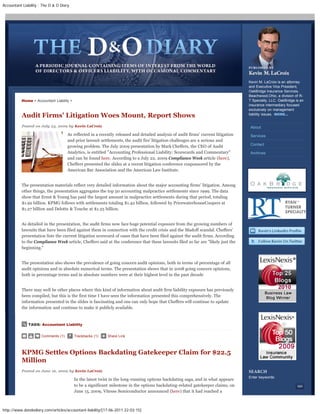 Accountant Liability : The D & O Diary




                                                                                                                                    Kevin M. LaCroix is an attorney
                                                                                                                                    and Executive Vice President,
                                                                                                                                    OakBridge Insurance Services,
                                                                                                                                    Beachwood,Ohio, a division of R-
          Home > Accountant Liability >                                                                                             T Specialty, LLC. OakBridge is an
                                                                                                                                    insurance intermediary focused
                                                                                                                                    exclusively on management
          Audit Firms' Litigation Woes Mount, Report Shows                                                                          liability issues. MORE...


          Posted on July 23, 2009 by Kevin LaCroix                                                                                  About
                                     As reflected in a recently released and detailed analysis of audit firms’ current litigation   Services
                                     and prior lawsuit settlements, the audit firs’ litigation challenges are a serious and
                                                                                                                                    Contact
                                     growing problem. The July 2009 presentation by Mark Cheffers, the CEO of Audit
                                     Analytics, is entitled "Accounting Professional Liability: Scorecards and Commentary"          Archives
                                     and can be found here. According to a July 22, 2009 Compliance Week article (here),
                                     Cheffers presented the slides at a recent litigation conference cosponsored by the
                                     American Bar Association and the American Law Institute.


          The presentation materials reflect very detailed information about the major accounting firms’ litigation. Among
          other things, the presentation aggregates the top 50 accounting malpractice settlements since 1999. The data
          show that Ernst & Young has paid the largest amount in malpractice settlements during that period, totaling
          $1.92 billion. KPMG follows with settlements totaling $1.42 billion, followed by PricewaterhouseCoopers at
          $1.27 billion and Delotte & Touche at $1.25 billion.


          As detailed in the presentation, the audit firms now face huge potential exposure from the growing numbers of
          lawsuits that have been filed against them in connection with the credit crisis and the Madoff scandal. Cheffers’
          presentation lists the current litigation scorecard of cases that have been filed against the audit firms. According
          to the Compliance Week article, Cheffers said at the conference that these lawsuits filed so far are "likely just the
          beginning."


          The presentation also shows the prevalence of going concern audit opinions, both in terms of percentage of all
          audit opinions and in absolute numerical terms. The presentation shows that in 2008 going concern opinions,
          both in percentage terms and in absolute numbers were at their highest level in the past decade


          There may well be other places where this kind of information about audit firm liability exposure has previously
          been compiled, but this is the first time I have seen the information presented this comprehensively. The
          information presented in the slides is fascinating and one can only hope that Cheffers will continue to update
          the information and continue to make it publicly available.


              TAGS: Accountant Liability


                      Comments (1)        Trackbacks (1)   Share Link



          KPMG Settles Options Backdating Gatekeeper Claim for $22.5
          Million
          Posted on June 16, 2009 by Kevin LaCroix
                                                                                                                                    Enter keywords:
                                          In the latest twist in the long-running options backdating saga, and in what appears
                                          to be a significant milestone in the options backdating-related gatekeeper claims, on
                                          June 15, 2009, Vitesse Semiconductor announced (here) that it had reached a



http://www.dandodiary.com/articles/accountant-liability/[17-06-2011 22:03:15]
 